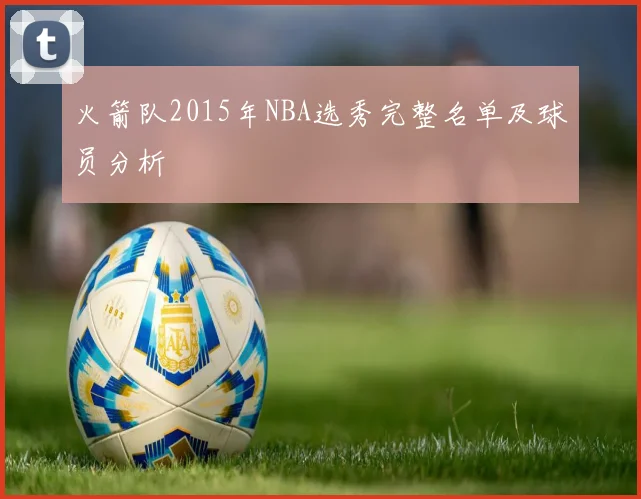 火箭队2015年NBA选秀完整名单及球员分析