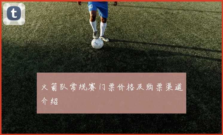 火箭队常规赛门票价格及购票渠道介绍