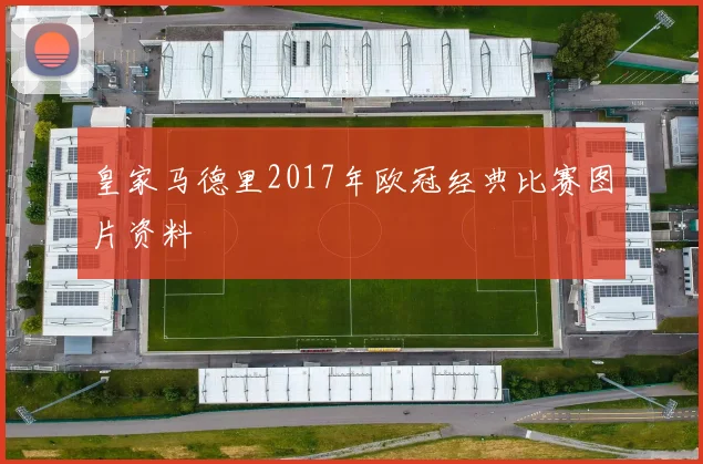 皇家马德里2017年欧冠经典比赛图片资料