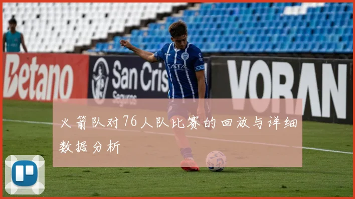 火箭队对76人队比赛的回放与详细数据分析