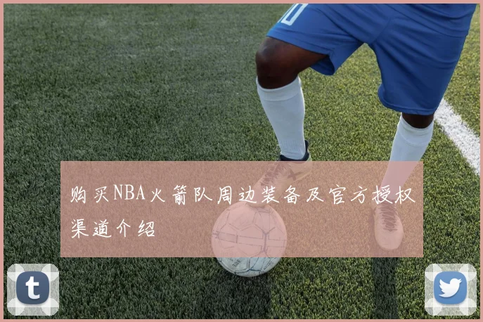 购买NBA火箭队周边装备及官方授权渠道介绍