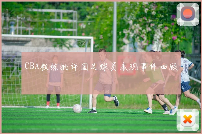 CBA教练批评国足球员表现事件回顾