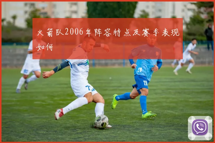 火箭队2006年阵容特点及赛季表现如何