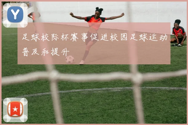 足球校际杯赛事促进校园足球运动普及和提升