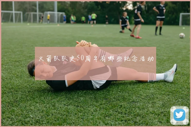 火箭队队史50周年有哪些纪念活动