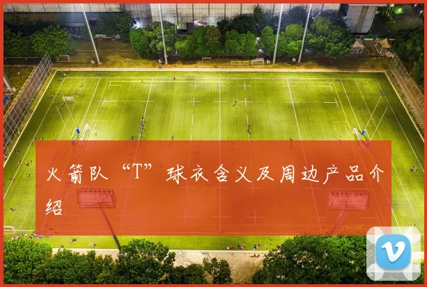 火箭队“T”球衣含义及周边产品介绍