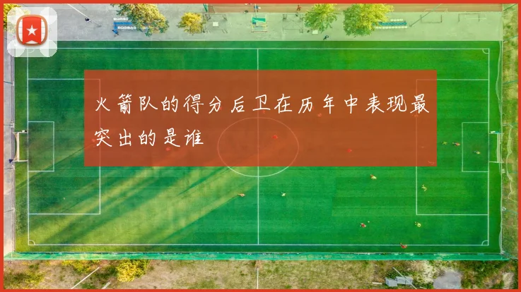 火箭队的得分后卫在历年中表现最突出的是谁