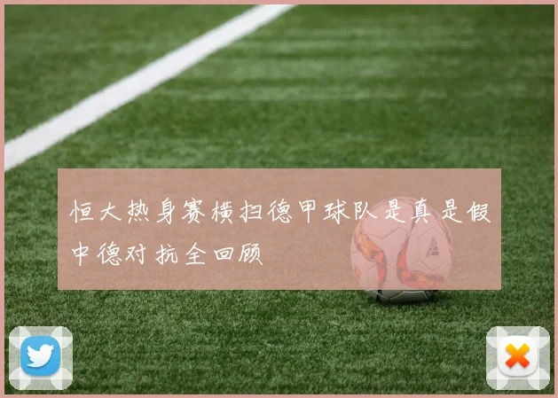 恒大热身赛横扫德甲球队是真是假中德对抗全回顾