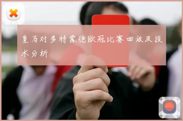 皇马对多特蒙德欧冠比赛回放及技术分析