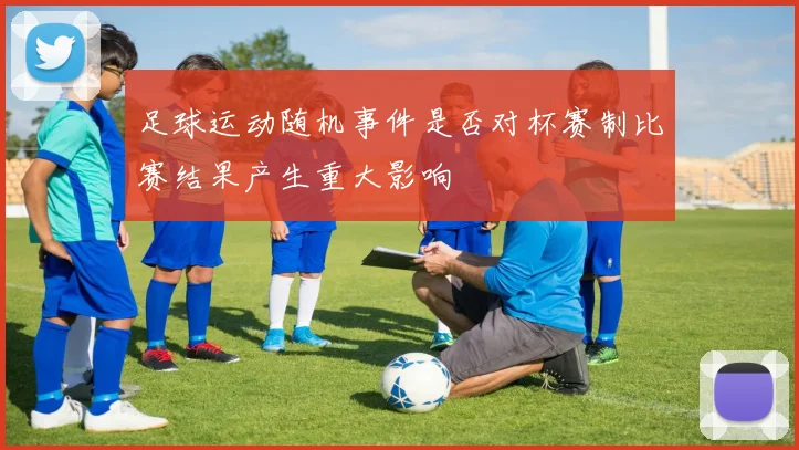 足球运动随机事件是否对杯赛制比赛结果产生重大影响