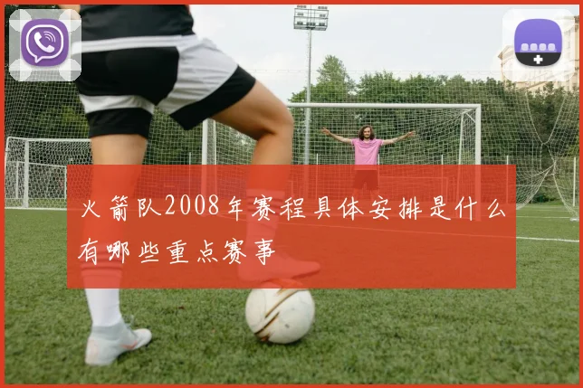 火箭队2008年赛程具体安排是什么有哪些重点赛事