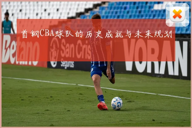 首钢CBA球队的历史成就与未来规划